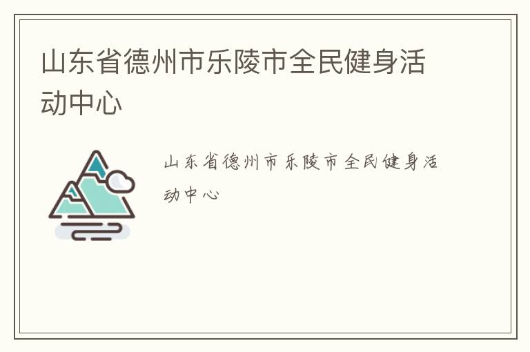 山東省德州市樂(lè)陵市全民健身活動(dòng)中心