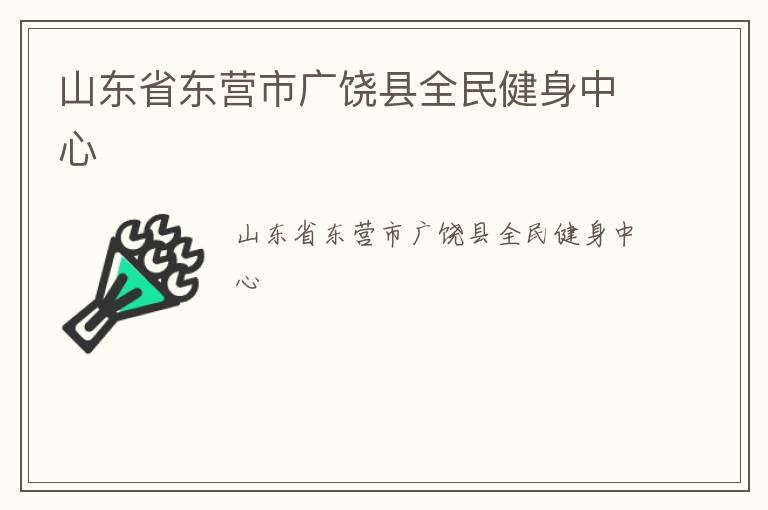 山東省東營(yíng)市廣饒縣全民健身中心