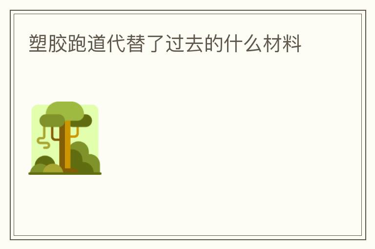 塑膠跑道代替了過(guò)去的什么材料