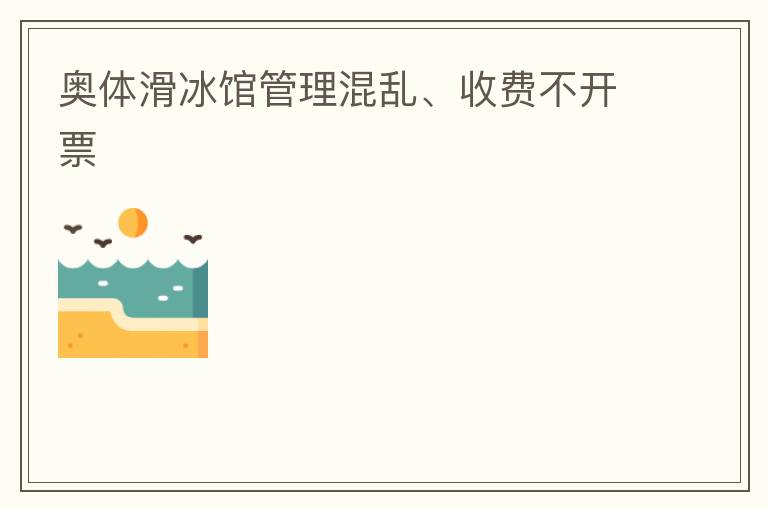 奧體滑冰館管理混亂、收費不開票