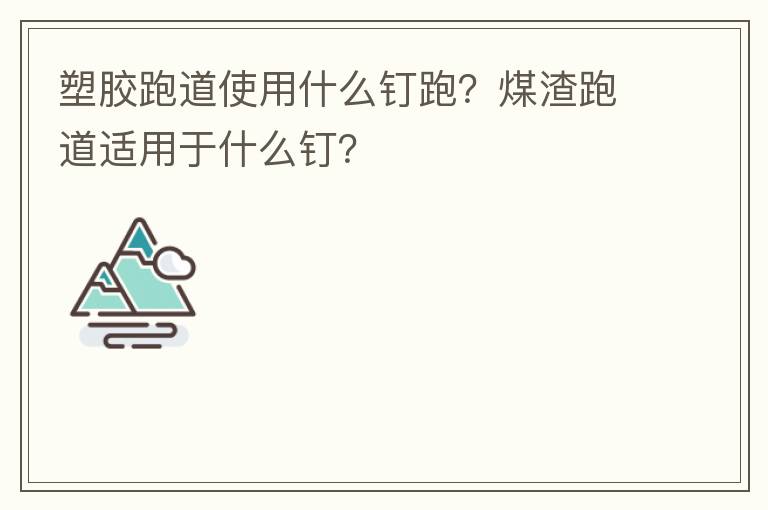 塑膠跑道使用什么釘跑？煤渣跑道適用于什么釘？