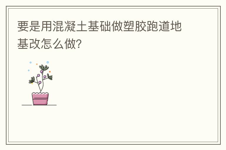 要是用混凝土基礎做塑膠跑道地基改怎么做？