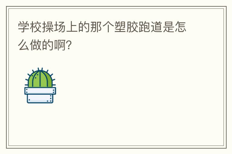 學(xué)校操場上的那個(gè)塑膠跑道是怎么做的啊？