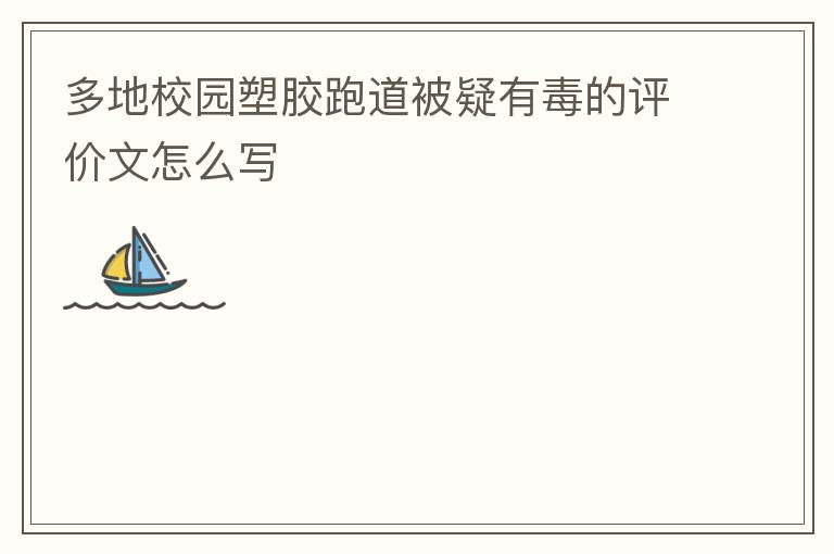 多地校園塑膠跑道被疑有毒的評(píng)價(jià)文怎么寫
