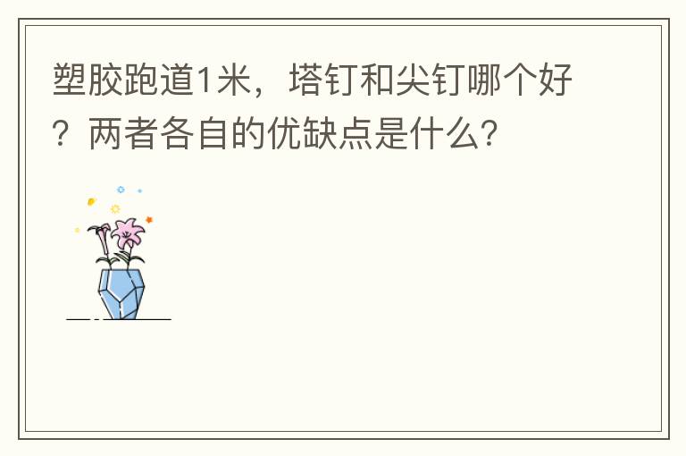 塑膠跑道1米，塔釘和尖釘哪個好？兩者各自的優缺點是什么？
