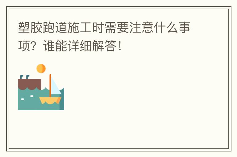 塑膠跑道施工時需要注意什么事項？誰能詳細解答！