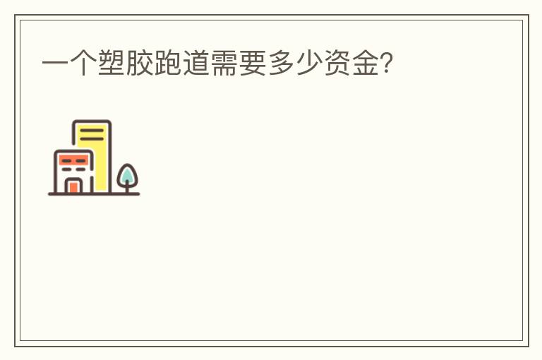 一個(gè)塑膠跑道需要多少資金？