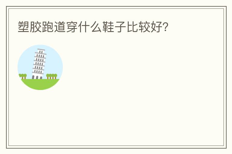 塑膠跑道穿什么鞋子比較好？
