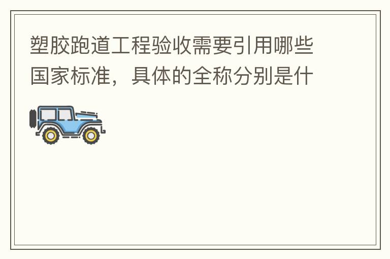 塑膠跑道工程驗(yàn)收需要引用哪些國(guó)家標(biāo)準(zhǔn)，具體的全稱分別是什么，求高人指教?