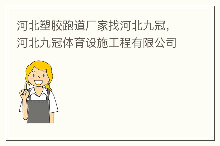 河北塑膠跑道廠家找河北九冠，河北九冠體育設施工程有限公司在塑膠跑道，安全地墊，人造草坪等方面做得怎么樣？