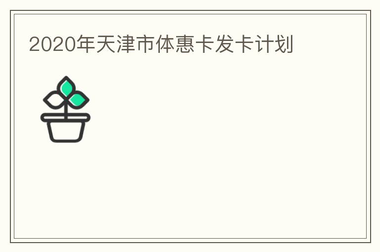 2020年天津市體惠卡發卡計劃
