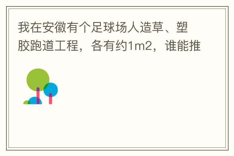 我在安徽有個足球場人造草、塑膠跑道工程，各有約1m2，誰能推薦幾個值得信賴的廠家和價格。