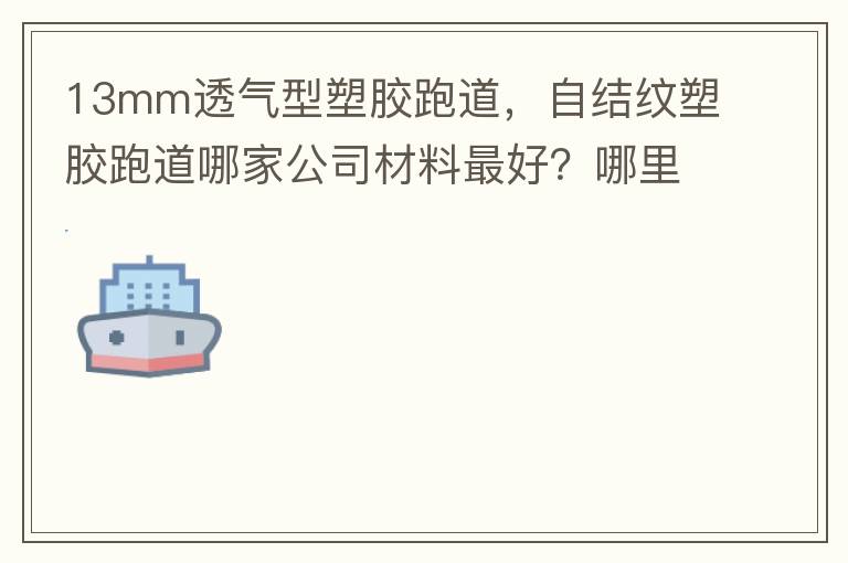 13mm透氣型塑膠跑道，自結(jié)紋塑膠跑道哪家公司材料最好？哪里供應球場材料，環(huán)保地坪材料？