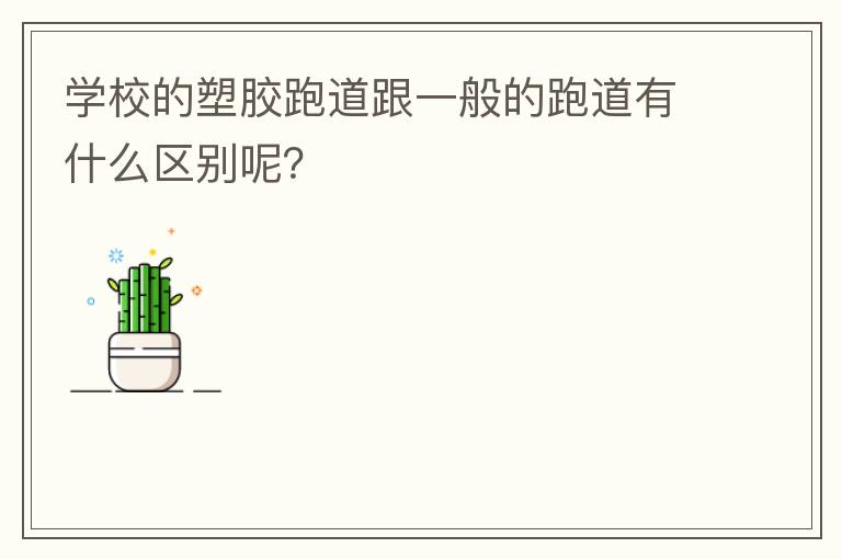 學校的塑膠跑道跟一般的跑道有什么區別呢？