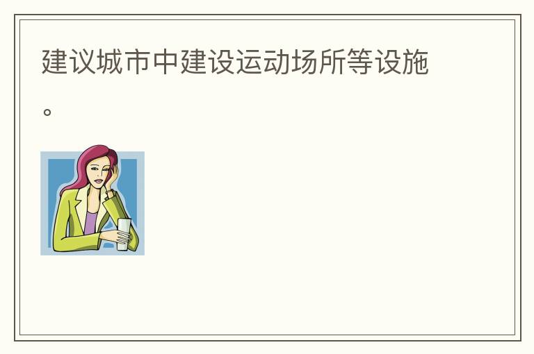 建議城市中建設(shè)運(yùn)動(dòng)場(chǎng)所等設(shè)施。