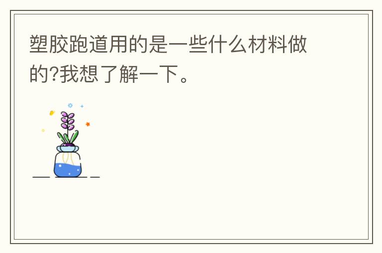 塑膠跑道用的是一些什么材料做的?我想了解一下。
