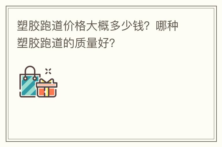 塑膠跑道價(jià)格大概多少錢？哪種塑膠跑道的質(zhì)量好？