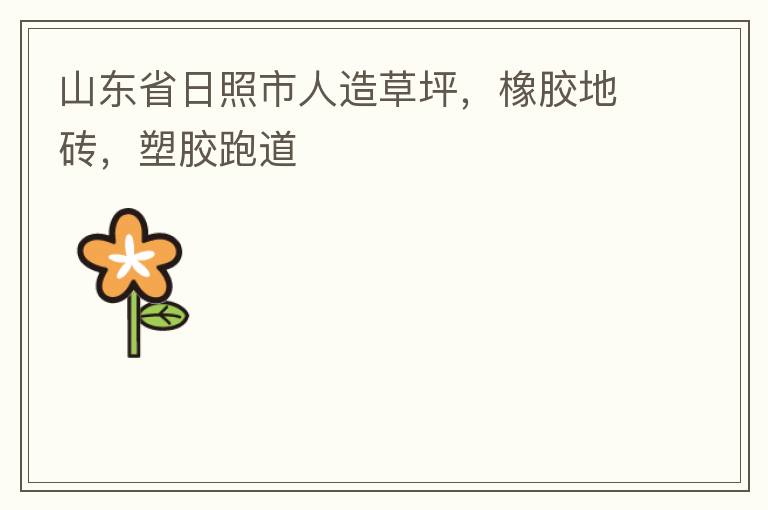 山東省日照市人造草坪，橡膠地磚，塑膠跑道