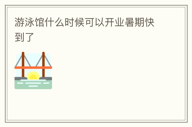 游泳館什么時候可以開業暑期快到了