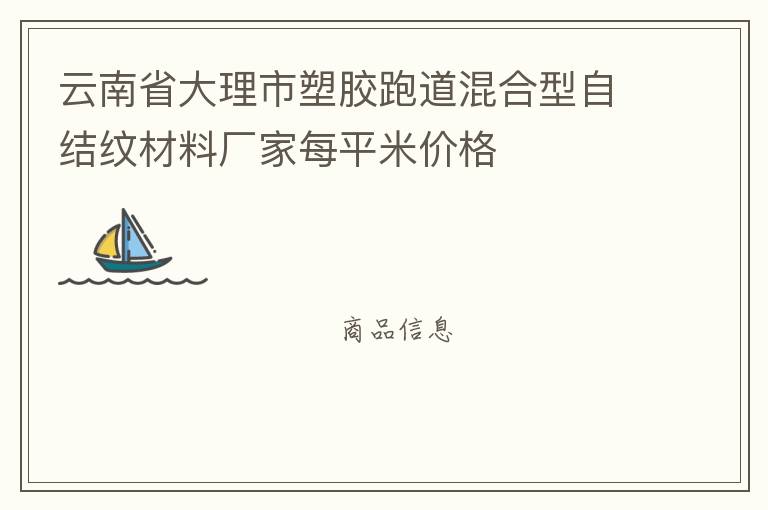 云南省大理市塑膠跑道混合型自結紋材料廠家每平米價格