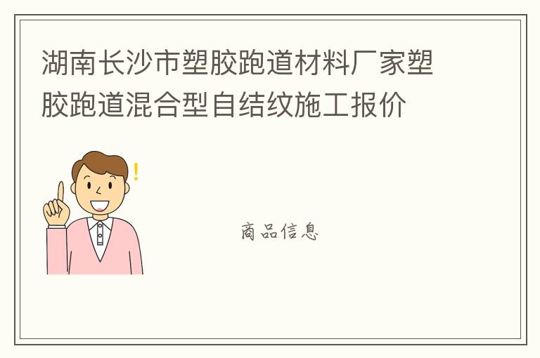 湖南長沙市塑膠跑道材料廠家塑膠跑道混合型自結(jié)紋施工報(bào)價(jià)