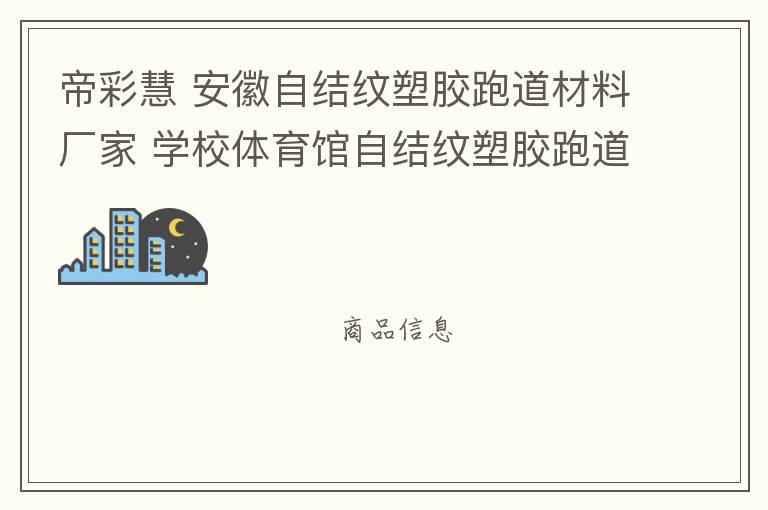 帝彩慧 安徽自結紋塑膠跑道材料廠家 學校體育館自結紋塑膠跑道施工