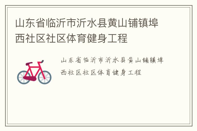 山東省臨沂市沂水縣黃山鋪鎮埠西社區社區體育健身工程