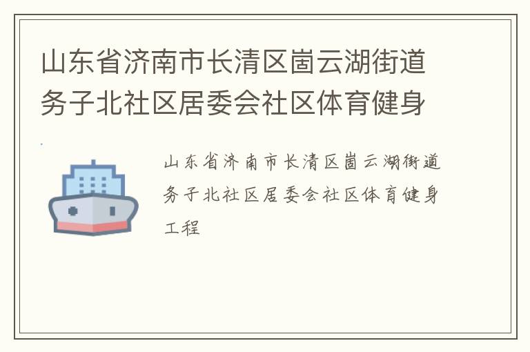 山東省濟(jì)南市長清區(qū)崮云湖街道務(wù)子北社區(qū)居委會(huì)社區(qū)體育健身工程