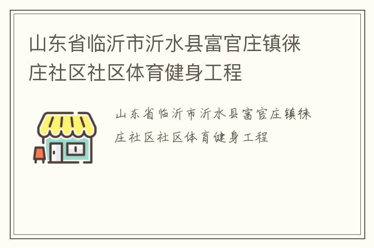 山東省臨沂市沂水縣富官莊鎮(zhèn)徠莊社區(qū)社區(qū)體育健身工程