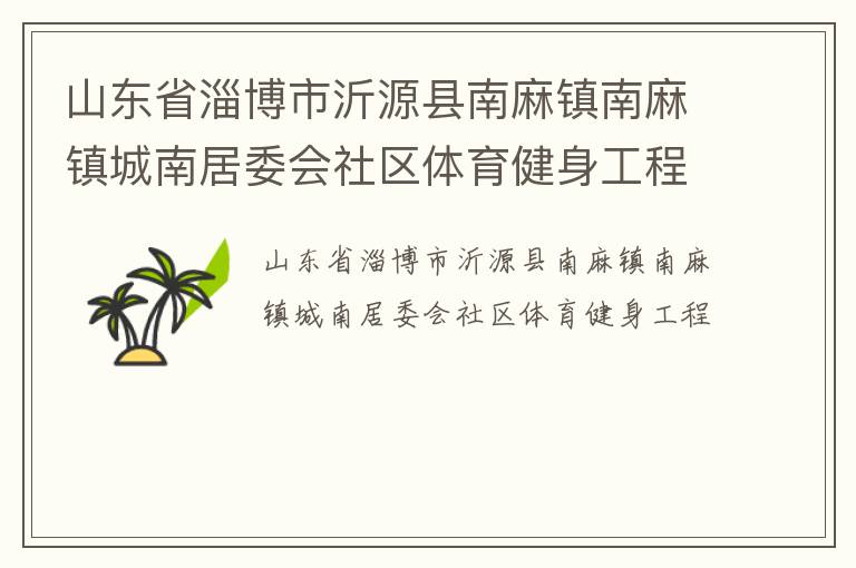 山東省淄博市沂源縣南麻鎮南麻鎮城南居委會社區體育健身工程