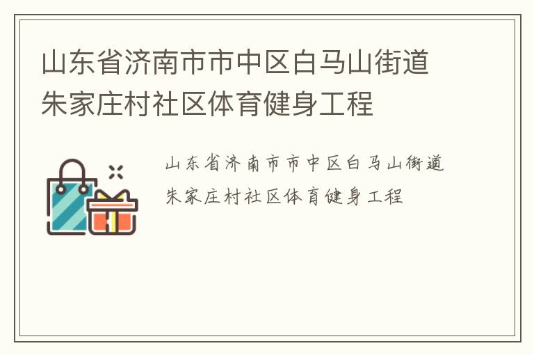 山東省濟南市市中區白馬山街道朱家莊村社區體育健身工程