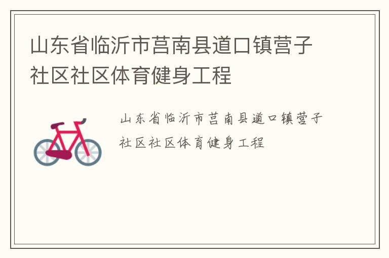 山東省臨沂市莒南縣道口鎮(zhèn)營子社區(qū)社區(qū)體育健身工程