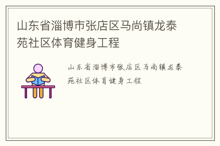 山東省淄博市張店區馬尚鎮龍泰苑社區體育健身工程