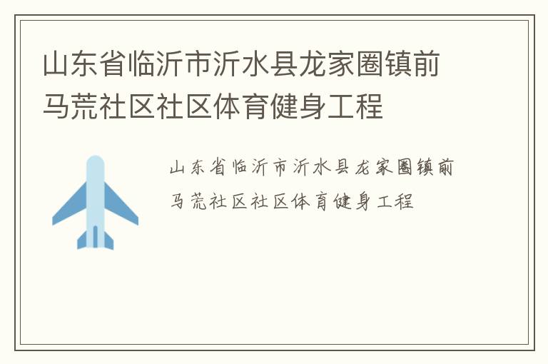 山東省臨沂市沂水縣龍家圈鎮(zhèn)前馬荒社區(qū)社區(qū)體育健身工程