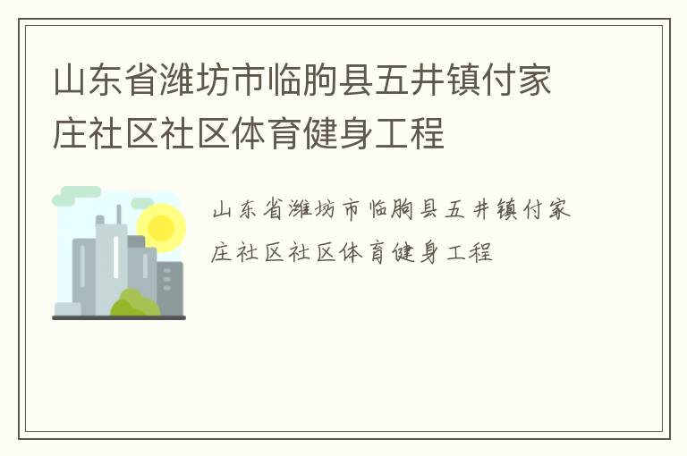 山東省濰坊市臨朐縣五井鎮付家莊社區社區體育健身工程