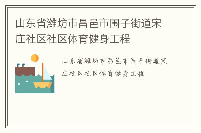 山東省濰坊市昌邑市圍子街道宋莊社區(qū)社區(qū)體育健身工程