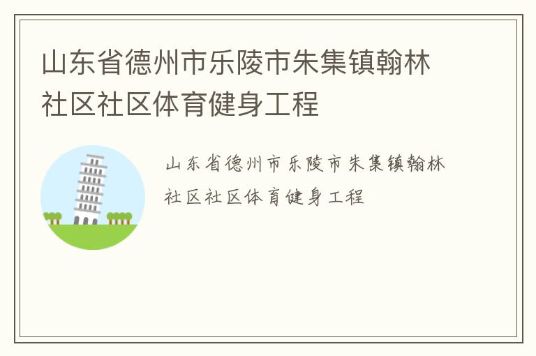山東省德州市樂陵市朱集鎮翰林社區社區體育健身工程