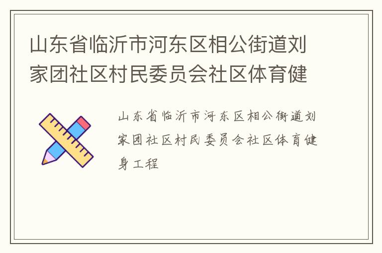 山東省臨沂市河?xùn)|區(qū)相公街道劉家團(tuán)社區(qū)村民委員會社區(qū)體育健身工程