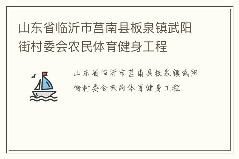 山東省臨沂市莒南縣板泉鎮(zhèn)武陽街村委會(huì)農(nóng)民體育健身工程