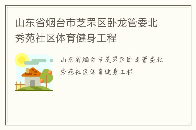 山東省煙臺市芝罘區臥龍管委北秀苑社區體育健身工程