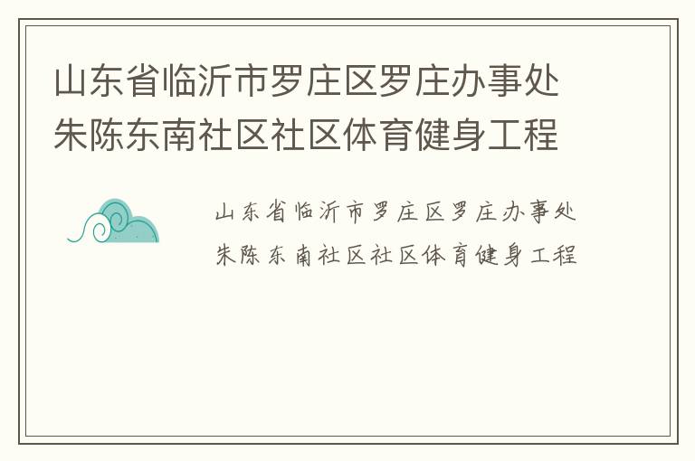 山東省臨沂市羅莊區羅莊辦事處朱陳東南社區社區體育健身工程