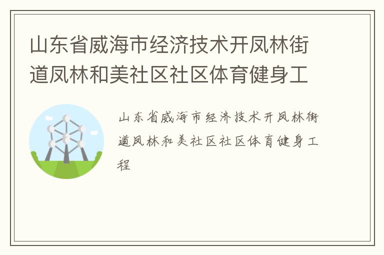 山東省威海市經濟技術開鳳林街道鳳林和美社區社區體育健身工程