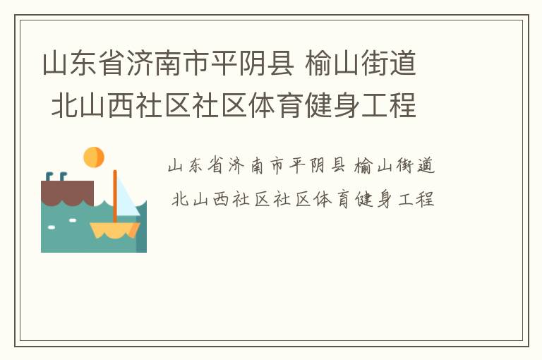山東省濟南市平陰縣 榆山街道  北山西社區(qū)社區(qū)體育健身工程