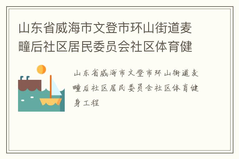 山東省威海市文登市環(huán)山街道麥疃后社區(qū)居民委員會(huì)社區(qū)體育健身工程