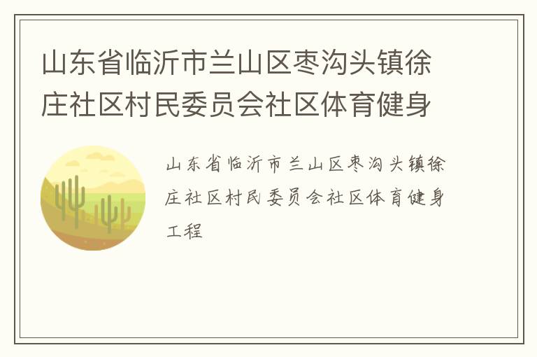山東省臨沂市蘭山區棗溝頭鎮徐莊社區村民委員會社區體育健身工程