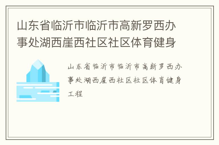 山東省臨沂市臨沂市高新羅西辦事處湖西崖西社區社區體育健身工程