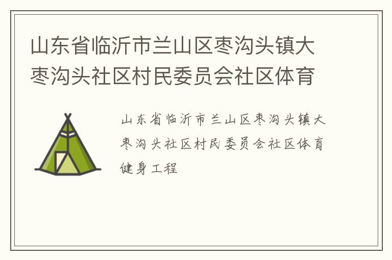 山東省臨沂市蘭山區棗溝頭鎮大棗溝頭社區村民委員會社區體育健身工程