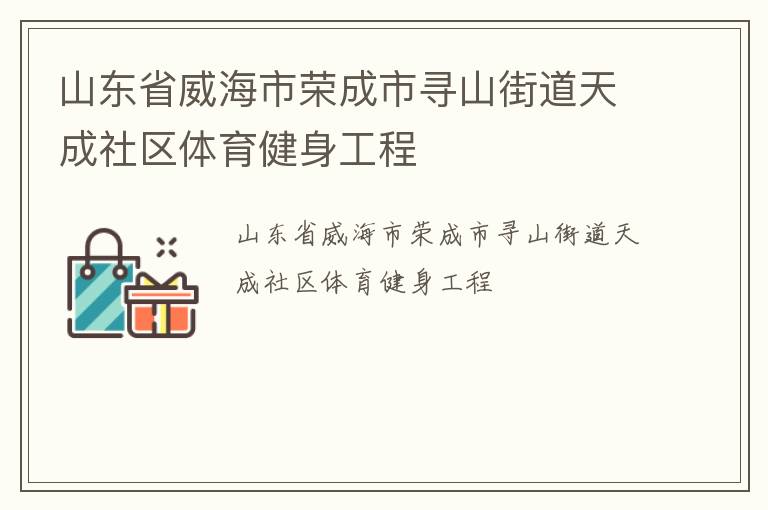 山東省威海市榮成市尋山街道天成社區體育健身工程