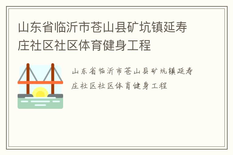 山東省臨沂市蒼山縣礦坑鎮延壽莊社區社區體育健身工程