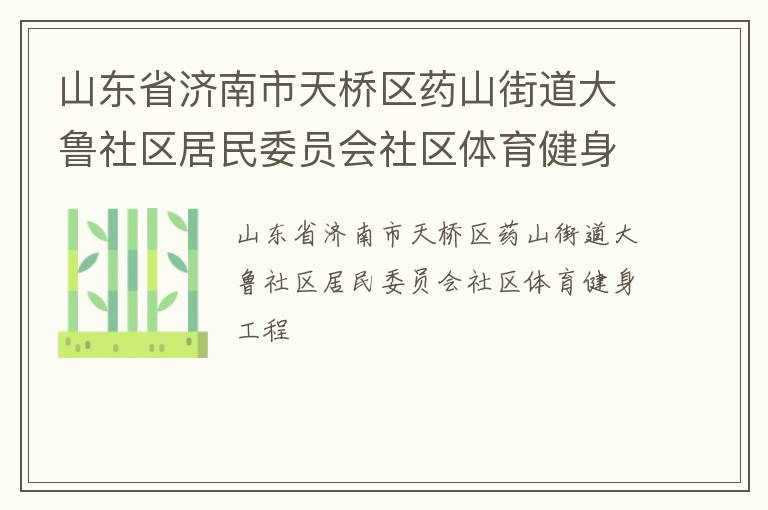 山東省濟(jì)南市天橋區(qū)藥山街道大魯社區(qū)居民委員會(huì)社區(qū)體育健身工程